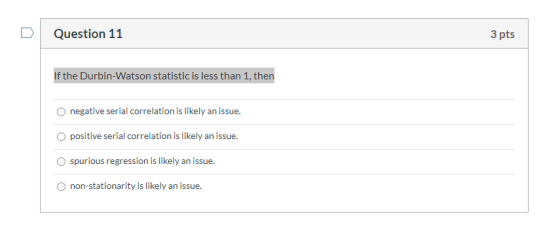 Question 11 3 pts If the Durbin-Watson statistic is less than 1, then negative serial correlation is likely an issue. positiv