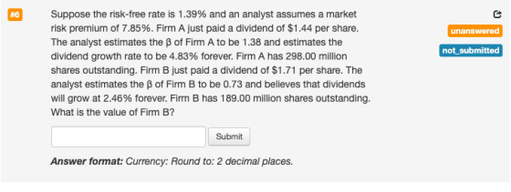 Suppose the risk-free rate is 1.39% and an analyst assumes a market # 6 risk premium of 7.85%. Firm A just paid a dividend of