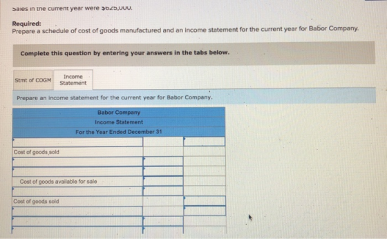 Sales in the current year were >625,000. Required: Prepare a schedule of cost of goods manufactured and an income statement f