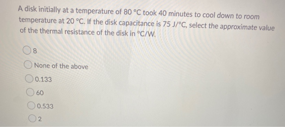 A disk initially at a temperature of 80 °C took 40 minutes to cool down to room temperature at 20 °C. If the disk capacitance