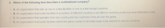 6. Which of the following best describes a multinational company? A. An organization that sets up one or a few facilities in