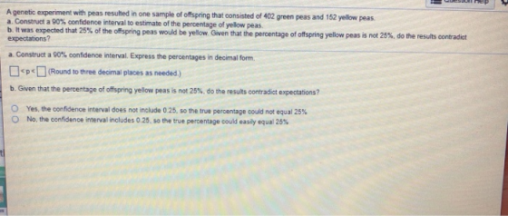A genetic experiment with peas resulted in one sample of offspring that consisted of 402 green peas and 152 yellow peas. a Co