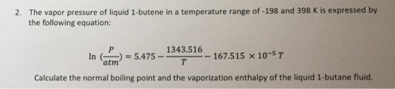 2. The vapor pressure of liquid 1-butene in a temperature range of -198 and 398 K is expressed by the following equation: 475