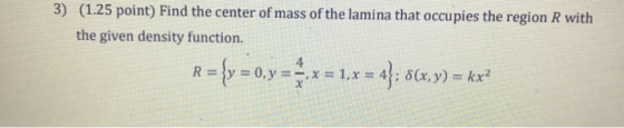 3) (1.25 point) Find the center of mass of the lamina that occupies the region R with the given density function. 4 R = {y =