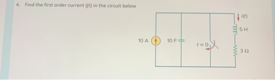 4. Find the first order current iſt) in the circuit below it) 5 H 10 A 10 F 3Ω