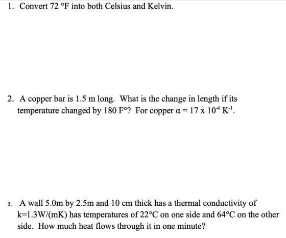 1. Convert 72 °F into both Celsius and Kelvin. 2. A copper bar is 1.5 m long. What is the change in length if its temperature