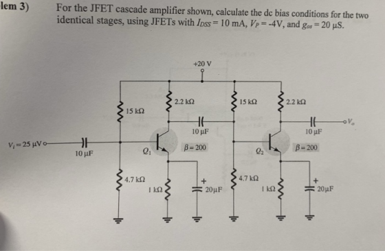 lem 3) For the JFET cascade amplifier shown, calculate the de bias conditions for the two identical stages, using JFETs with