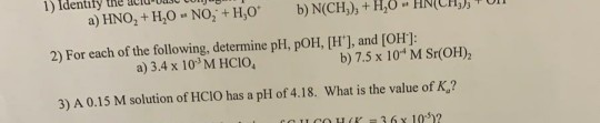 1) Identify the dus cum a) HNO, +H,0 - NO, + H20 b) N(CH), +H, O HNCH, FULL 2) For each of the following, determine pH, POH,