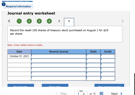 Required information Journal entry worksheet Record the resell 100 shares of treasury stock purchased on August 1 for $19 per