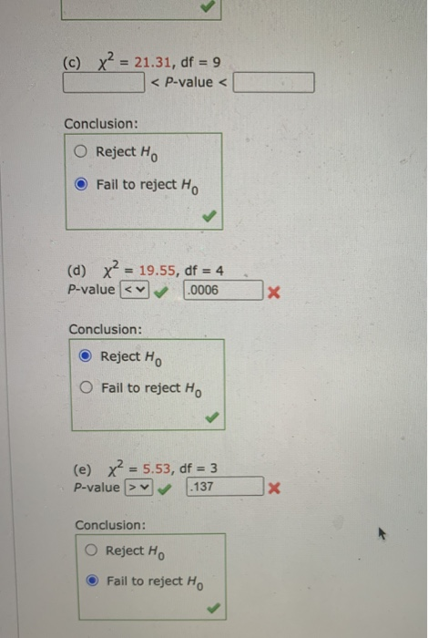 (c) x2 = 21.31, df = 9 < P-value < Conclusion: O Reject Ho Fail to reject Ho (d) x? = 19.55, df = 4 P-value < .0006 x Conclus