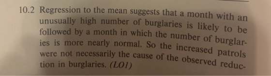 10.2 Regression to the mean suggests that a month with an unusually high number of burglaries is likely to be followed by a m