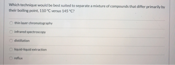 Which technique would be best suited to separate a mixture of compounds that differ primarily by their boiling point, 110 °C