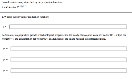 Consider an economy described by the production function: Y = F(K, L) = (0.25 0.75 a. What is the per-worker production funct