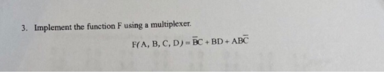 3. Implement the function F using a multiplexer. F(A, B, C, D)=BC + BD + ABC