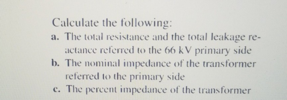 Calculate the following: a. The oal resistance and the total leakage re- actance referred to the 66 kV primary side b. The no