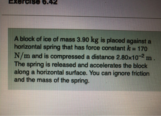 Exorciso 6.42 A block of ice of mass 3.90 kg is placed against a horizontal spring that has force constant k = 170 N/m and is