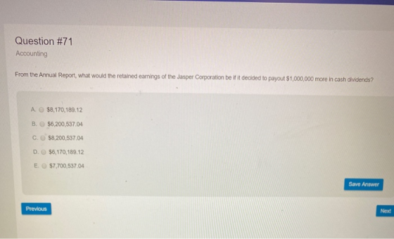 Question #71 Accounting From the Annual Report, what would the retained earnings of the Jasper Corporation be if it decided t