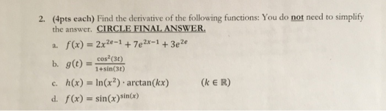 2. (4pts each) Find the derivative of the following functions: You do not need to simplify the answer. CIRCLE FINAL ANSWER. a