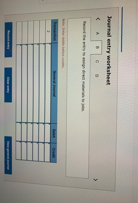 Journal entry worksheet Record the entry to assign direct materials to jobs. Note: Enter debits before credits. Transaction G