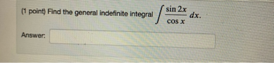 (1 point) Find the general indefinite integral S sin 2x dx. cOS X Answer.