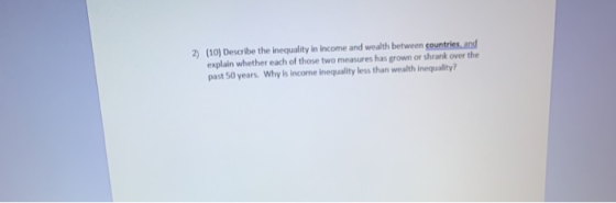 2) (10) Describe the inequality in income and wealth between countries, and explain whether each of those two measures has gr