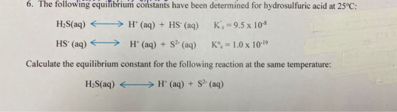 6. The following equilibrium constants have been determined for hydrosulfuric acid at 25°C: H2S(aq)<> H(aq) + HS (aq) K. = 9.