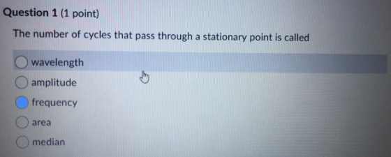 Question 1 (1 point) The number of cycles that pass through a stationary point is called wavelength amplitude frequency area