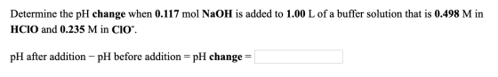 Determine the pH change when 0.117 mol NaOH is added to 1.00 L of a buffer solution that is 0.498 M in HCIO and 0.235 M in C1