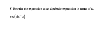 8) Rewrite the expression as an algebraic expression in terms of x. sec(sin x)