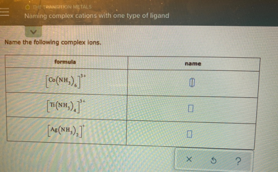 © THE TRANSITION METALS Naming complex cations with one type of ligand Name the following complex ions. formula name 3+ 3+ [C