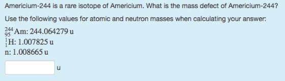 Americium-244 is a rare isotope of Americium. What is the mass defect of Americium-244? Use the following values for atomic and neutron masses when calculating your answer: Am: 244.064279 u H: 1.007825 u n: 1.008665 u