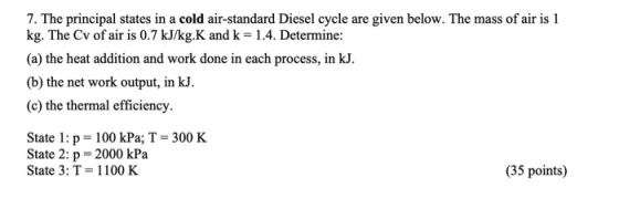 7. The principal states in a cold air-standard Diesel cycle are given below. The mass of air is 1 kg. The Cv of air is 0.7 kJ