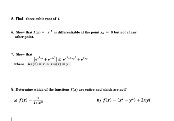 5. Find three cubic root of i. 6. Show that f(z) = |z|2 is differentiable at the point zo = 0 but not at any other point. 7.