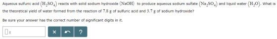 Aqueous sulfuric acid (H2SO4) reacts with solid sodium hydroxide (NaOH) to produce aqueous sodium sulfate (Na2SO4) and liquid water (H20). What is the theoretical yield of water formed from the reaction of 7.8 g of sulfuric acid and 3.7 g of sodium hydroxide? Be sure your answer has the correct number of significant digits in it. d g