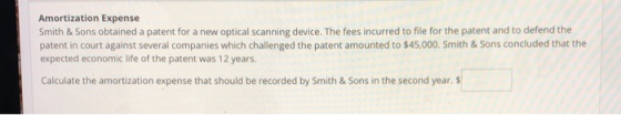 Amortization Expense Smith & Sons obtained a patent for a new optical scanning device. The fees incurred to file for the pate