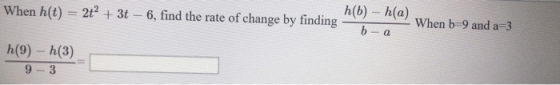 h(b) – h(a) When h(t) = 2t + 3t - 6, find the rate of change by finding – 2 When b=9 and a=3 h(9) – h(3) 9-3