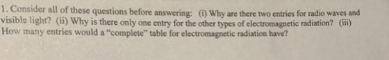 nsider all of these questions before answering: (i) Why are there two entries for radio waves and visible light? (ii) Why is there only one entry for the other types of electromagnetic radiation? (ii) How many entries would a complete table for electromagnetic radiation have?