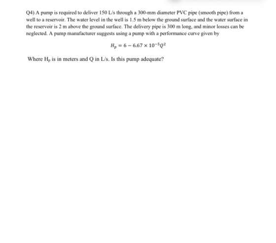 (4) A pump is required to deliver 150 L/s through a 300-mm diameter PVC pipe (smooth pipe) from a well to a reservoir. The wa