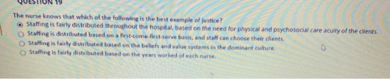 The nurse knows that which of the following is the best example of justice? Staffing is fairly distributed throughout the hos