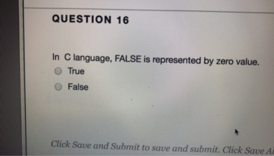 QUESTION 16 In C language, FALSE is represented by zero value. O True O False Click Save and Submit to save and submit. Click