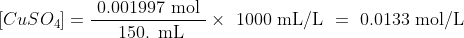[CuSO_4]=\dfrac { \text { 0.001997 mol }}{ \text { 150. mL} } \times \text { 1000 mL/L } = \text { 0.0133 mol/L }