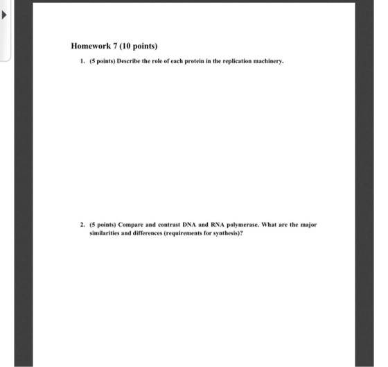 Homework 7 (10 points) 1. (5 points) Describe the role of each protein in the replication machinery, 2. (5 points) Compare an