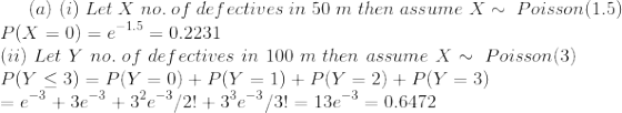 (a) (i) Let X no. of defectives in 50 m then assume X ~ Poisson(1.5) P(X-0)-e-1.5-0.2231 (ii) Let Y no. of de fectives in 100 m then assume XPoisson(3)