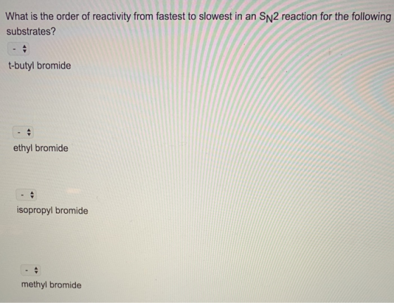 What is the order of reactivity from fastest to slowest in an SN 2 reaction for the following substrates? t-butyl bromide - A
