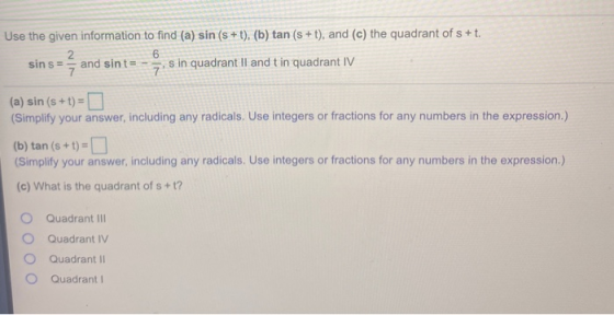 Use the given information to find (a) sin(s +t), (b) tan (s+t), and (c) the quadrant of s + t. 2 6 sin s = and sint = 7 s in