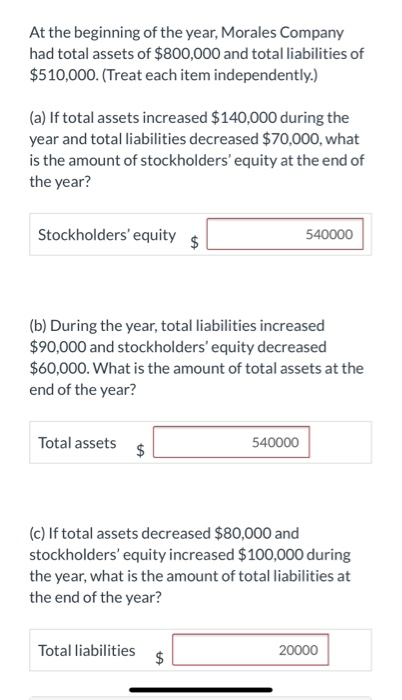 At the beginning of the year, Morales Company had total assets of $800,000 and total liabilities of $510,000. (Treat each ite