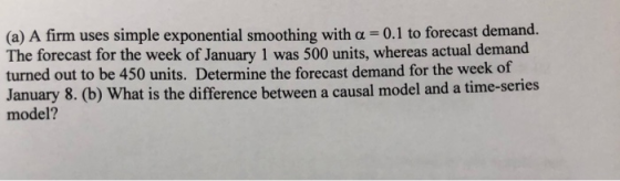 (a) A firm uses simple exponential smoothing with a = 0.1 to forecast demand. The forecast for the week of January 1 was 500