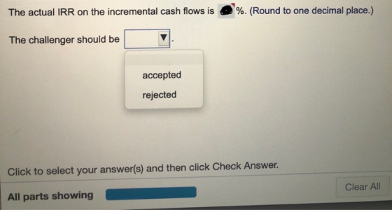The actual IRR on the incremental cash flows is %. (Round to one decimal place.) The challenger should be accepted rejected C