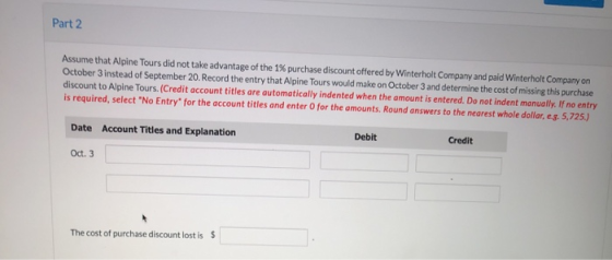 Part 2 Assume that Alpine Tours did not take advantage of the 1% purchase discount offered by Winterholt Company and paid Win