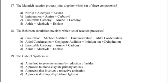 17. The Mannich reaction process joins together which set of three components? a) Nitrile + Aldehyde + Ketone b) Iminium ion